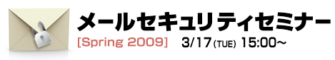 メールセキュリティーセミナー[Spring 2009]